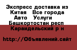 Экспресс доставка из Китая - Все города Авто » Услуги   . Башкортостан респ.,Караидельский р-н